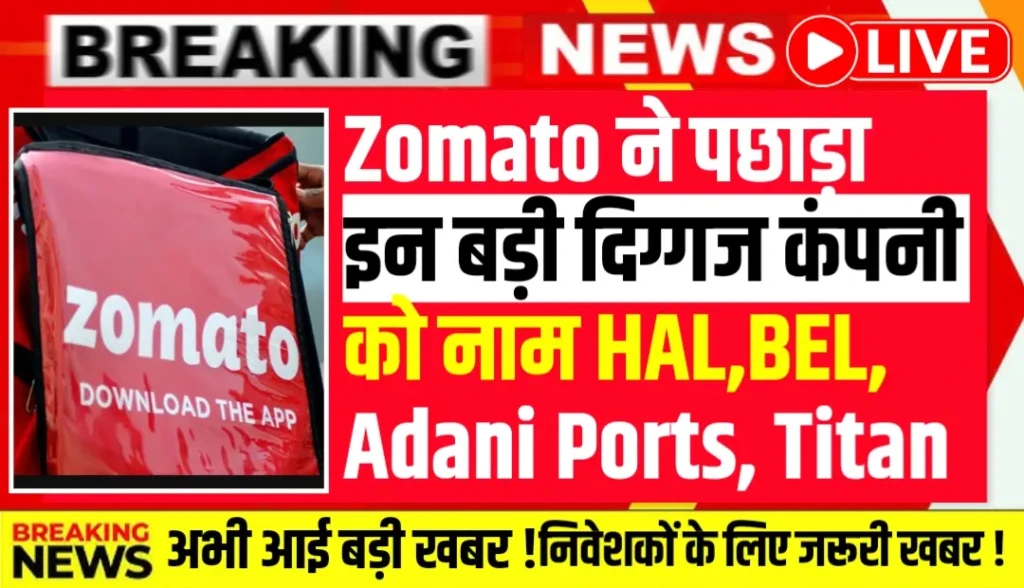 Zomato ने पछाड़ा इन बड़ी दिग्गज कंपनी को नाम HAL,BEL, Adani Ports, Titan क्या मौका कमाई का ?