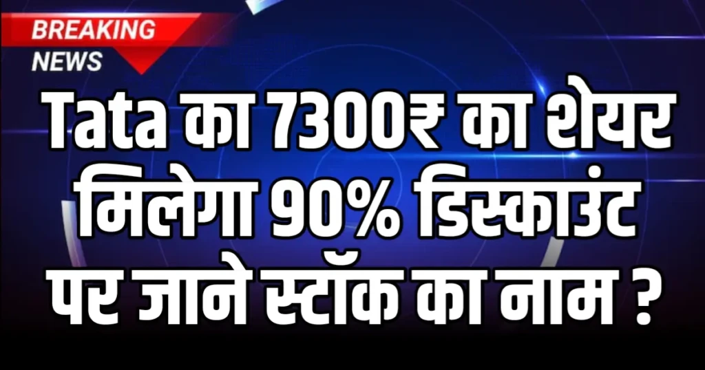 Tata का 7300₹ का शेयर मिलेगा 90% डिस्काउंट पर जाने स्टॉक का नाम