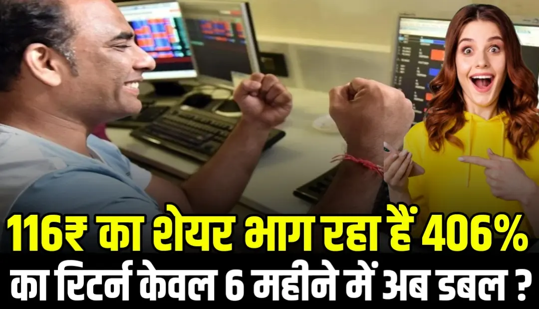 116₹ का शेयर भाग रहा हैं 406% का रिटर्न केवल 6 महीने में अब डबल ?