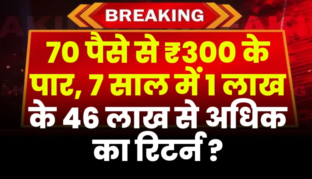 70 पैसे से ₹300 के पार, 7 साल में 1 लाख के 46 लाख से अधिक का रिटर्न