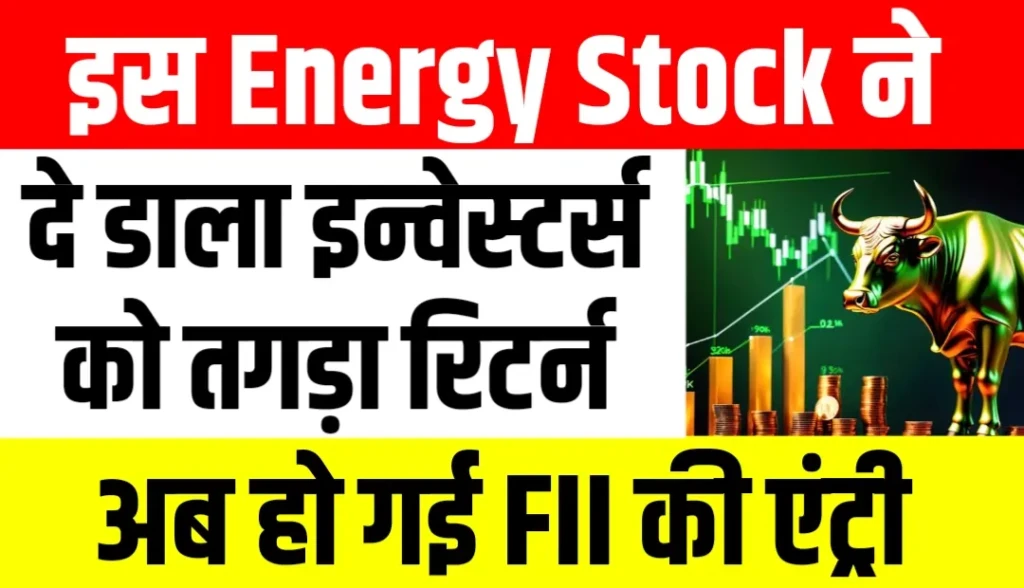 इस एनर्जी स्टॉक ने दिया इन्वेस्टर्स को तगड़ा रिटर्न, अब हो गई FII की एंट्री