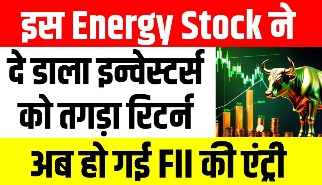 इस एनर्जी स्टॉक ने दिया इन्वेस्टर्स को तगड़ा रिटर्न, अब हो गई FII की एंट्री